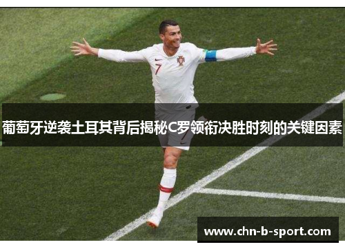 葡萄牙逆袭土耳其背后揭秘C罗领衔决胜时刻的关键因素 葡萄牙逆袭土耳其背后揭秘C罗领衔决胜时刻的关键因素