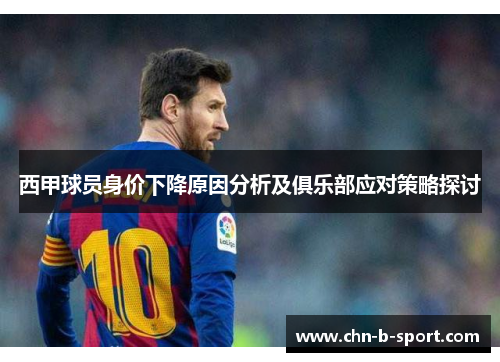 西甲球员身价下降原因分析及俱乐部应对策略探讨 西甲球员身价下降原因分析及俱乐部应对策略探讨