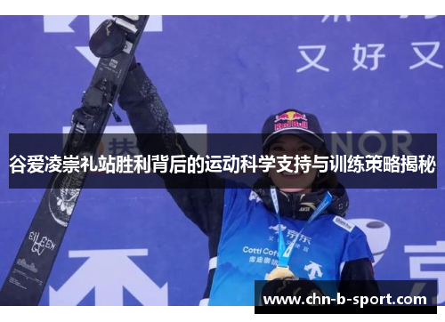 谷爱凌崇礼站胜利背后的运动科学支持与训练策略揭秘 谷爱凌崇礼站胜利背后的运动科学支持与训练策略揭秘