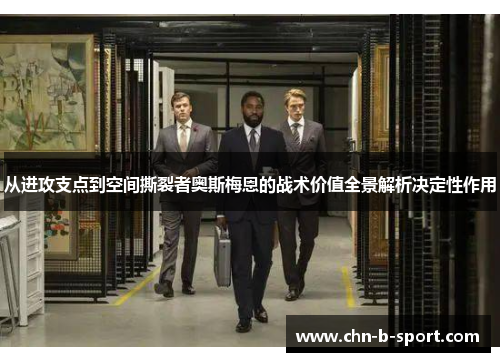 从进攻支点到空间撕裂者奥斯梅恩的战术价值全景解析决定性作用