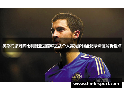 奥斯梅恩对阵比利时亚冠巅峰之战个人高光瞬间全纪录深度解析盘点 奥斯梅恩对阵比利时亚冠巅峰之战个人高光瞬间全纪录深度解析盘点