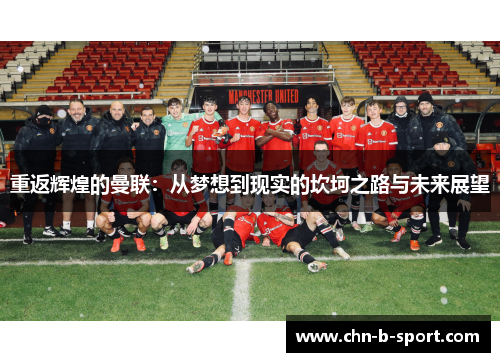 重返辉煌的曼联:从梦想到现实的坎坷之路与未来展望 重返辉煌的曼联:从梦想到现实的坎坷之路与未来展望