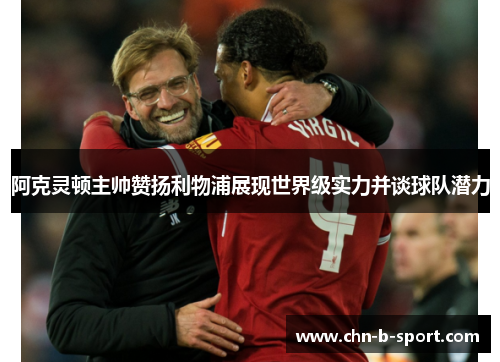 阿克灵顿主帅赞扬利物浦展现世界级实力并谈球队潜力 阿克灵顿主帅赞扬利物浦展现世界级实力并谈球队潜力