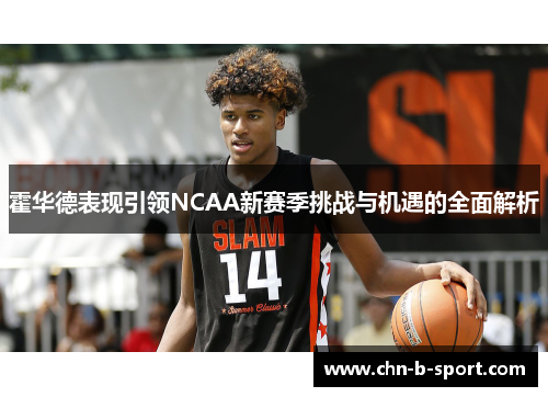 霍华德表现引领NCAA新赛季挑战与机遇的全面解析 霍华德表现引领NCAA新赛季挑战与机遇的全面解析