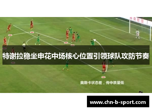 特谢拉稳坐申花中场核心位置引领球队攻防节奏