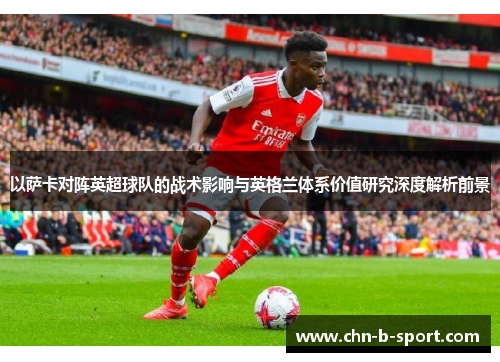 以萨卡对阵英超球队的战术影响与英格兰体系价值研究深度解析前景