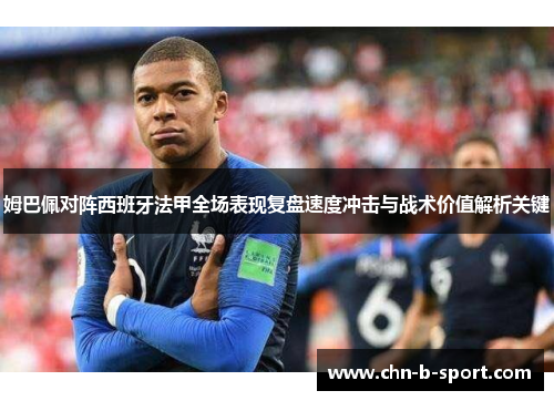 姆巴佩对阵西班牙法甲全场表现复盘速度冲击与战术价值解析关键